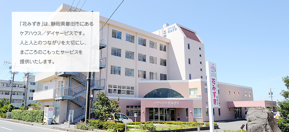 「花みずき」は、静岡県磐田市にあるケアハウス／デイサービスです。人と人とのつながりを大切にし、まごころのこもったサービスを提供いたします。